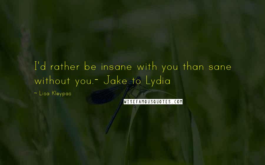 Lisa Kleypas Quotes: I'd rather be insane with you than sane without you.- Jake to Lydia