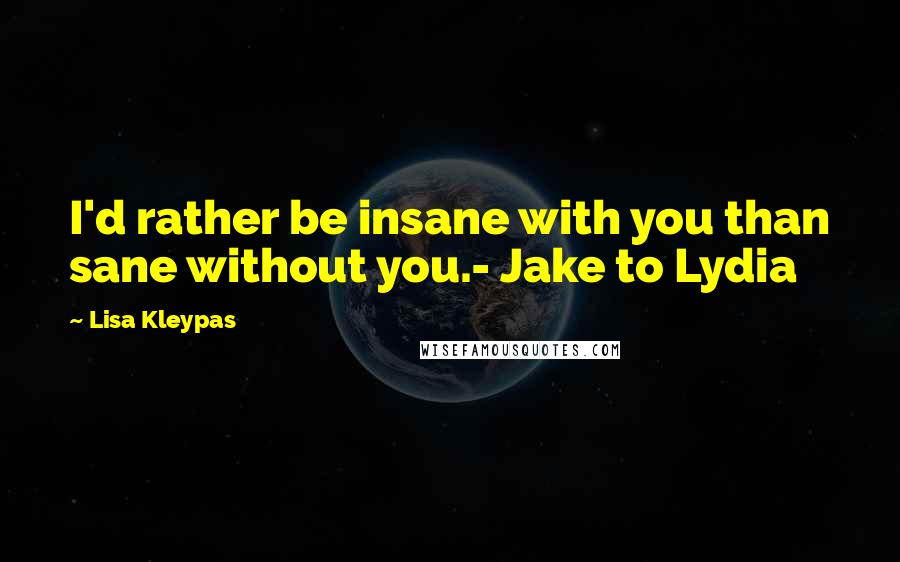 Lisa Kleypas Quotes: I'd rather be insane with you than sane without you.- Jake to Lydia