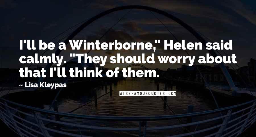 Lisa Kleypas Quotes: I'll be a Winterborne," Helen said calmly. "They should worry about that I'll think of them.