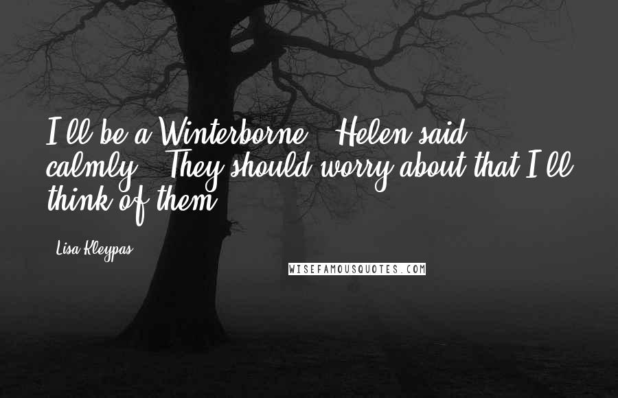 Lisa Kleypas Quotes: I'll be a Winterborne," Helen said calmly. "They should worry about that I'll think of them.