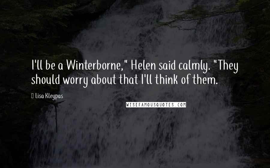 Lisa Kleypas Quotes: I'll be a Winterborne," Helen said calmly. "They should worry about that I'll think of them.