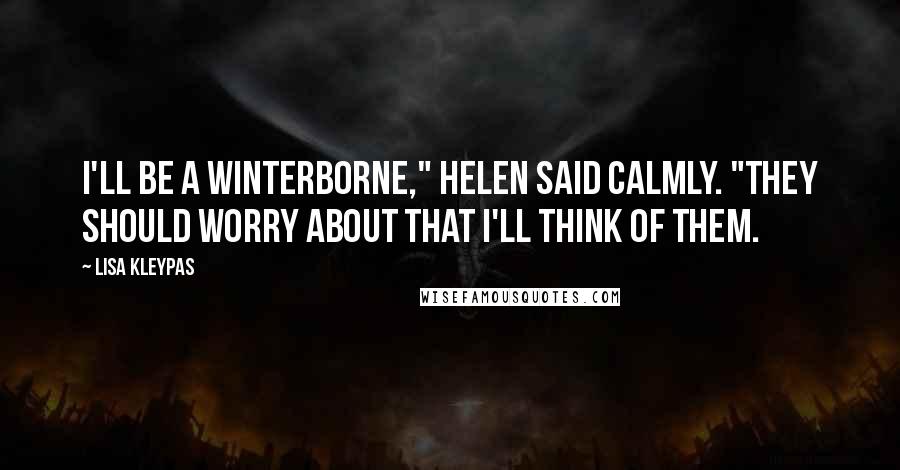 Lisa Kleypas Quotes: I'll be a Winterborne," Helen said calmly. "They should worry about that I'll think of them.