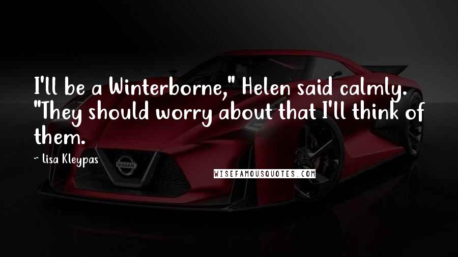 Lisa Kleypas Quotes: I'll be a Winterborne," Helen said calmly. "They should worry about that I'll think of them.