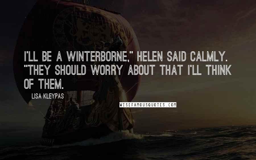 Lisa Kleypas Quotes: I'll be a Winterborne," Helen said calmly. "They should worry about that I'll think of them.