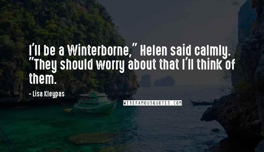 Lisa Kleypas Quotes: I'll be a Winterborne," Helen said calmly. "They should worry about that I'll think of them.