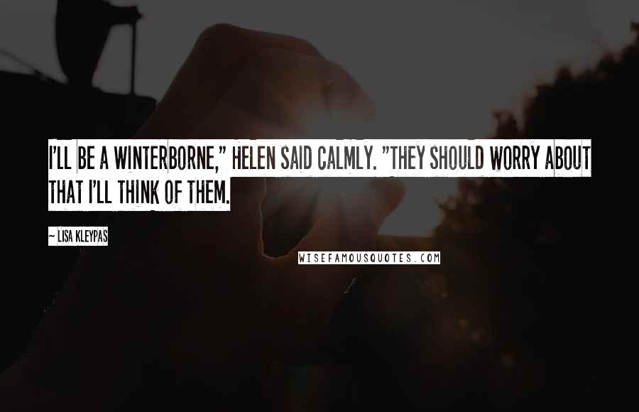 Lisa Kleypas Quotes: I'll be a Winterborne," Helen said calmly. "They should worry about that I'll think of them.