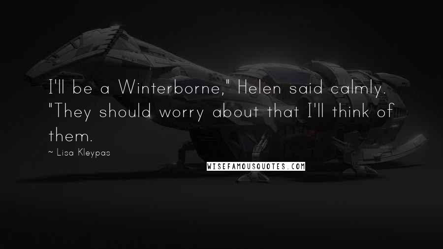 Lisa Kleypas Quotes: I'll be a Winterborne," Helen said calmly. "They should worry about that I'll think of them.