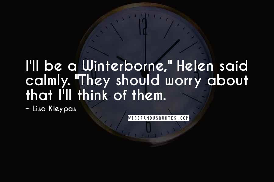 Lisa Kleypas Quotes: I'll be a Winterborne," Helen said calmly. "They should worry about that I'll think of them.