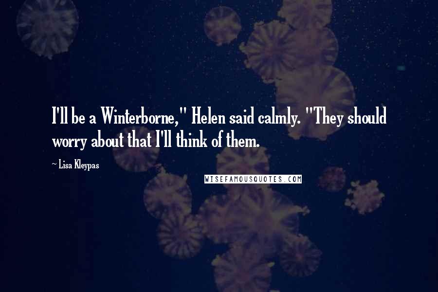 Lisa Kleypas Quotes: I'll be a Winterborne," Helen said calmly. "They should worry about that I'll think of them.