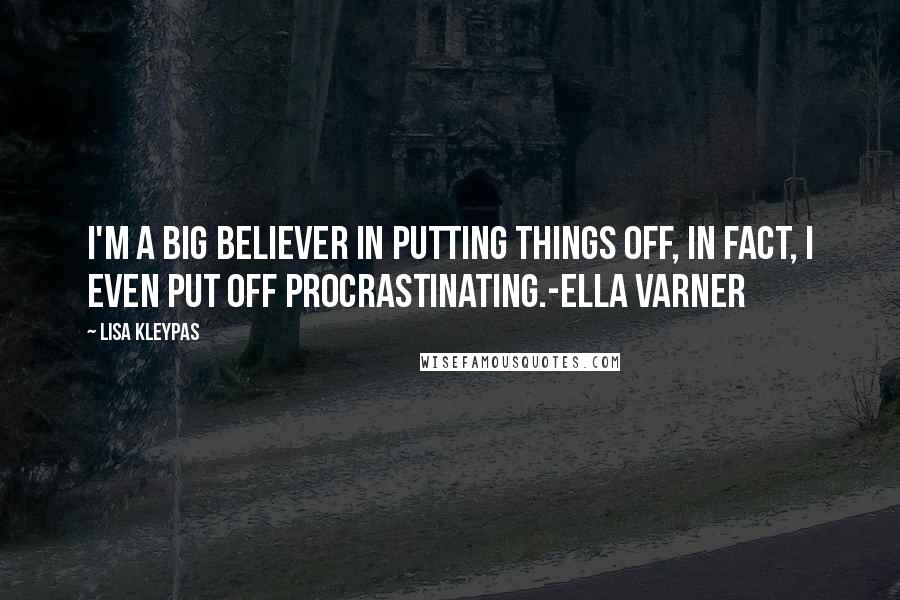 Lisa Kleypas Quotes: I'm a big believer in putting things off, In fact, I even put off procrastinating.-Ella Varner