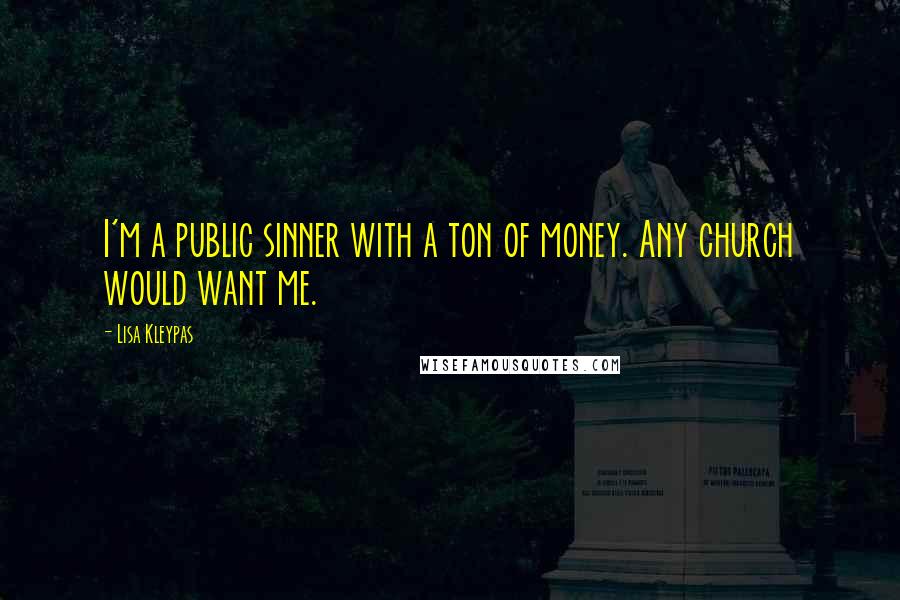 Lisa Kleypas Quotes: I'm a public sinner with a ton of money. Any church would want me.