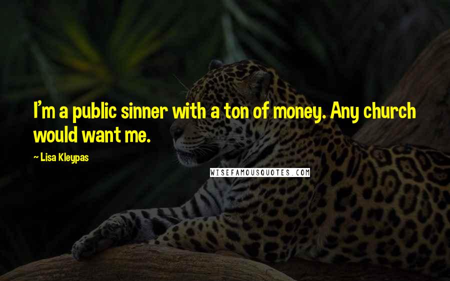 Lisa Kleypas Quotes: I'm a public sinner with a ton of money. Any church would want me.