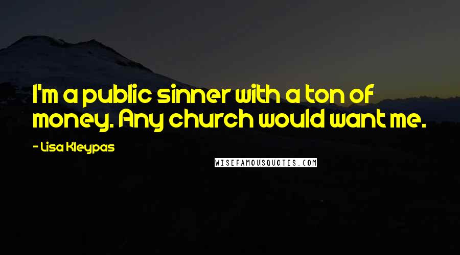 Lisa Kleypas Quotes: I'm a public sinner with a ton of money. Any church would want me.