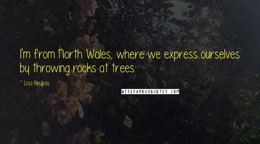 Lisa Kleypas Quotes: I'm from North Wales, where we express ourselves by throwing rocks at trees.