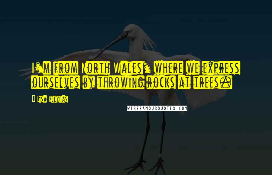 Lisa Kleypas Quotes: I'm from North Wales, where we express ourselves by throwing rocks at trees.