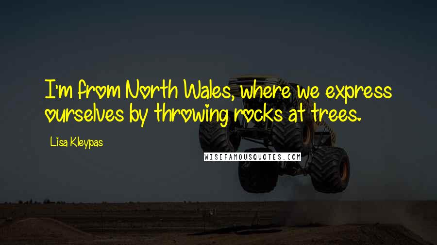 Lisa Kleypas Quotes: I'm from North Wales, where we express ourselves by throwing rocks at trees.