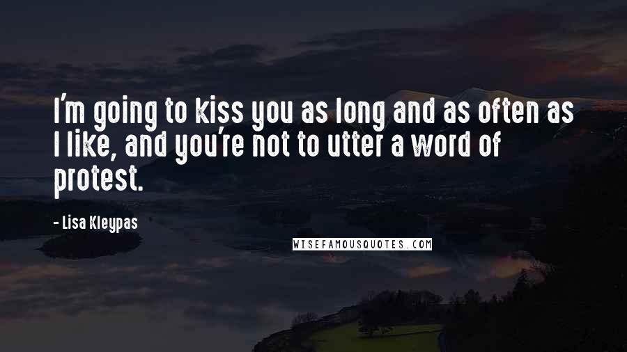 Lisa Kleypas Quotes: I'm going to kiss you as long and as often as I like, and you're not to utter a word of protest.