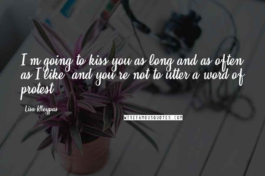 Lisa Kleypas Quotes: I'm going to kiss you as long and as often as I like, and you're not to utter a word of protest.