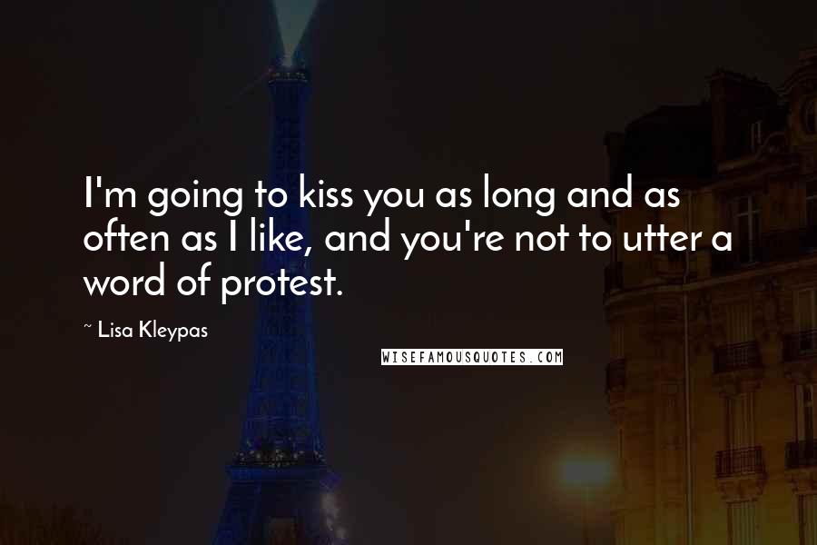 Lisa Kleypas Quotes: I'm going to kiss you as long and as often as I like, and you're not to utter a word of protest.