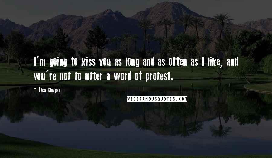 Lisa Kleypas Quotes: I'm going to kiss you as long and as often as I like, and you're not to utter a word of protest.