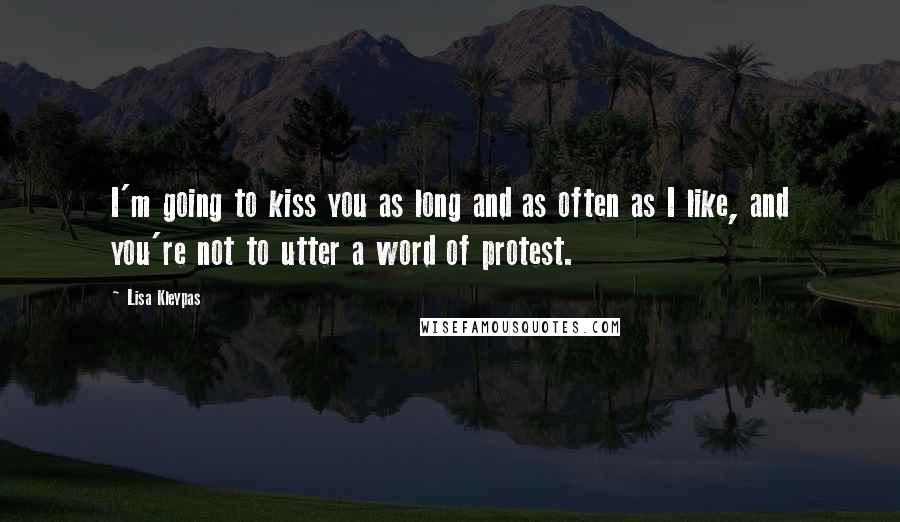 Lisa Kleypas Quotes: I'm going to kiss you as long and as often as I like, and you're not to utter a word of protest.