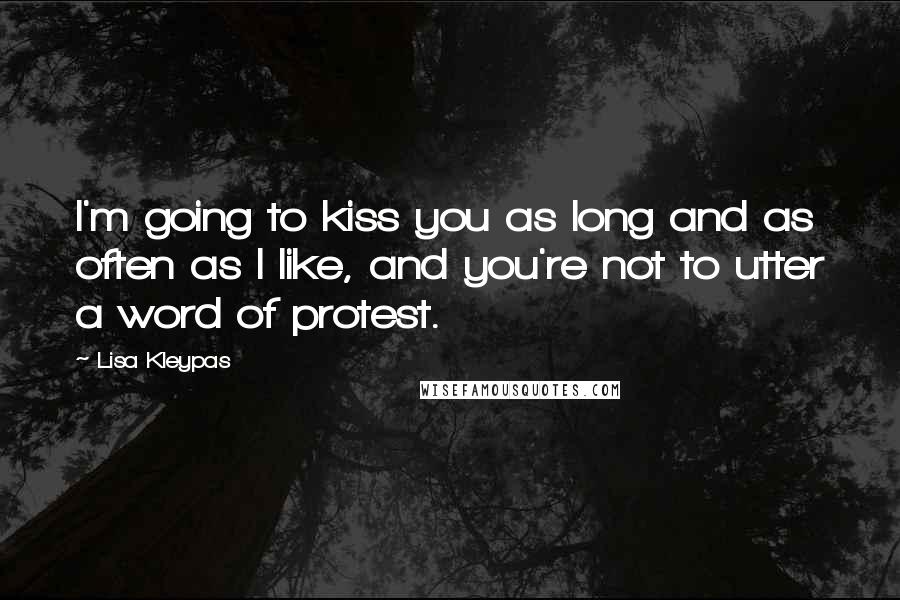 Lisa Kleypas Quotes: I'm going to kiss you as long and as often as I like, and you're not to utter a word of protest.