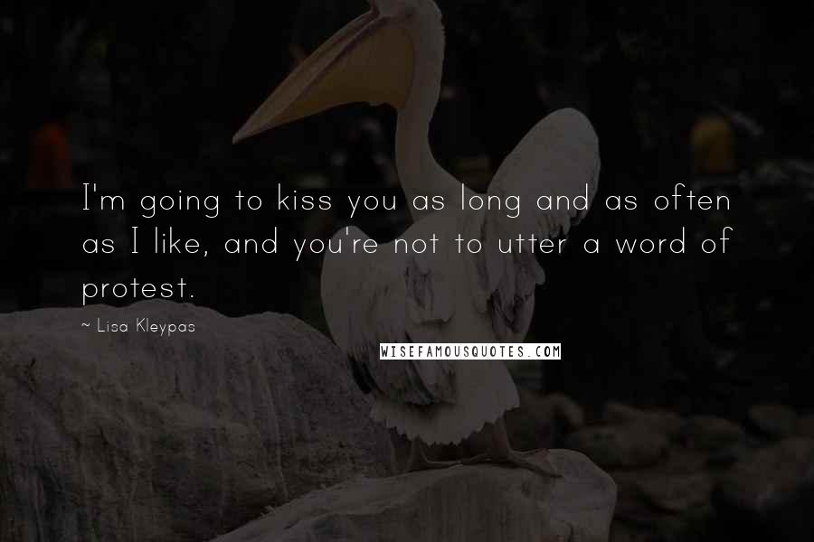 Lisa Kleypas Quotes: I'm going to kiss you as long and as often as I like, and you're not to utter a word of protest.