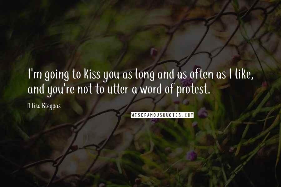 Lisa Kleypas Quotes: I'm going to kiss you as long and as often as I like, and you're not to utter a word of protest.