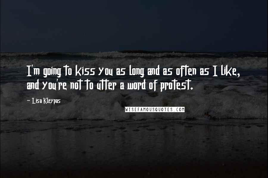 Lisa Kleypas Quotes: I'm going to kiss you as long and as often as I like, and you're not to utter a word of protest.