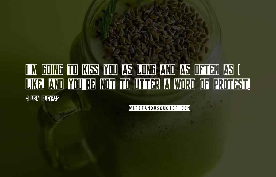 Lisa Kleypas Quotes: I'm going to kiss you as long and as often as I like, and you're not to utter a word of protest.