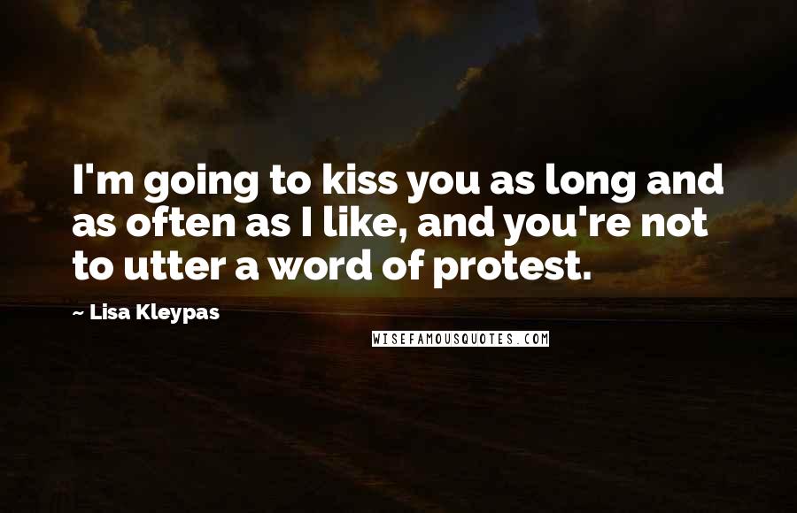 Lisa Kleypas Quotes: I'm going to kiss you as long and as often as I like, and you're not to utter a word of protest.