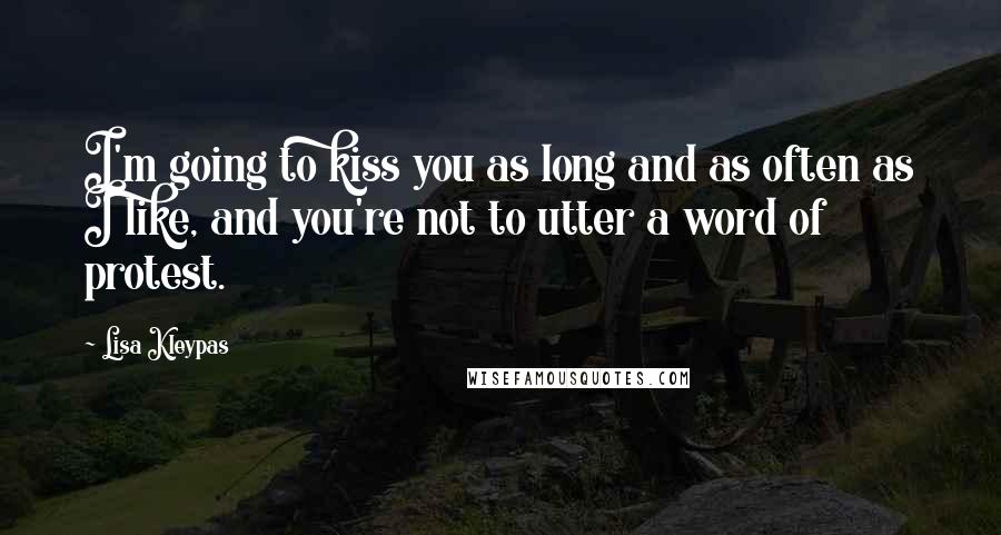 Lisa Kleypas Quotes: I'm going to kiss you as long and as often as I like, and you're not to utter a word of protest.