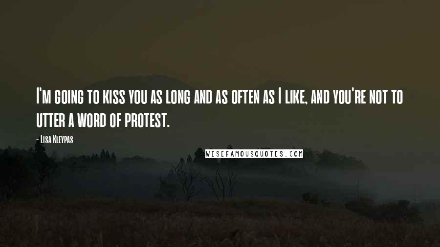 Lisa Kleypas Quotes: I'm going to kiss you as long and as often as I like, and you're not to utter a word of protest.