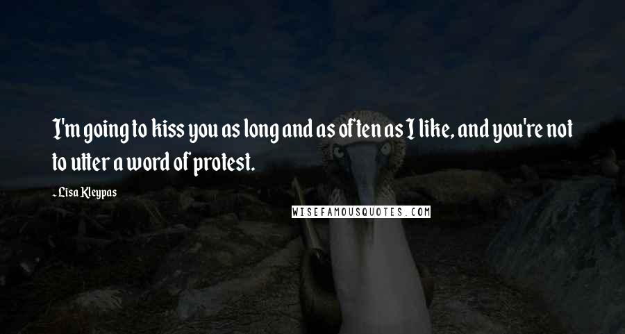 Lisa Kleypas Quotes: I'm going to kiss you as long and as often as I like, and you're not to utter a word of protest.