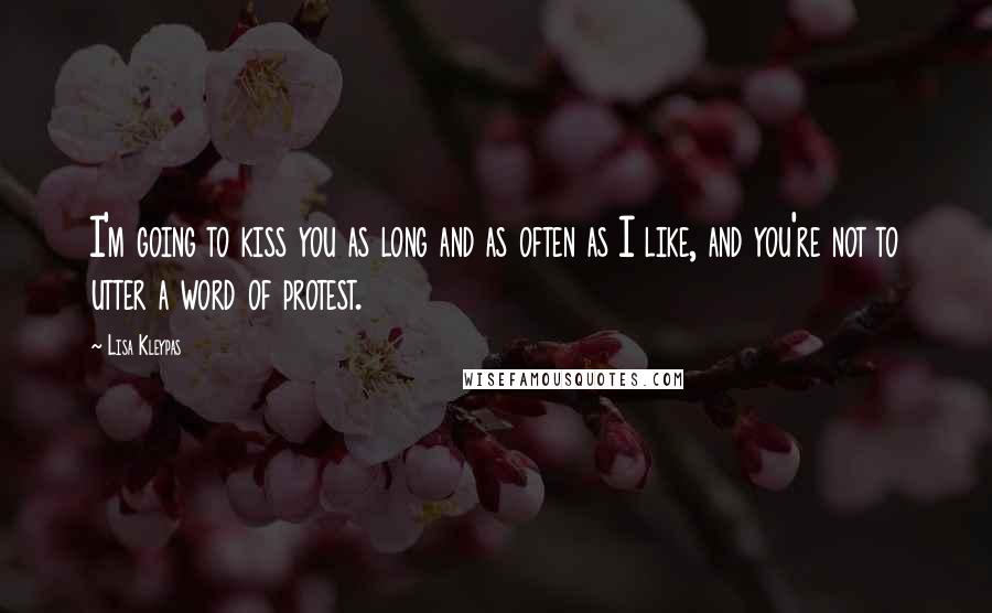 Lisa Kleypas Quotes: I'm going to kiss you as long and as often as I like, and you're not to utter a word of protest.