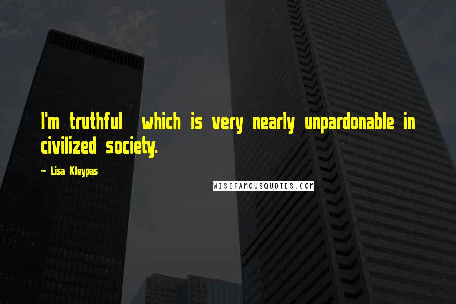 Lisa Kleypas Quotes: I'm truthful  which is very nearly unpardonable in civilized society.