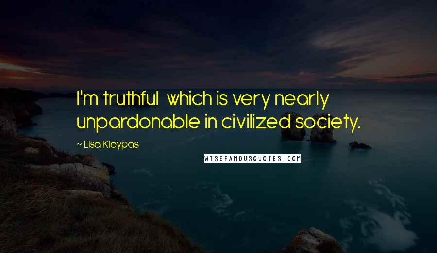 Lisa Kleypas Quotes: I'm truthful  which is very nearly unpardonable in civilized society.