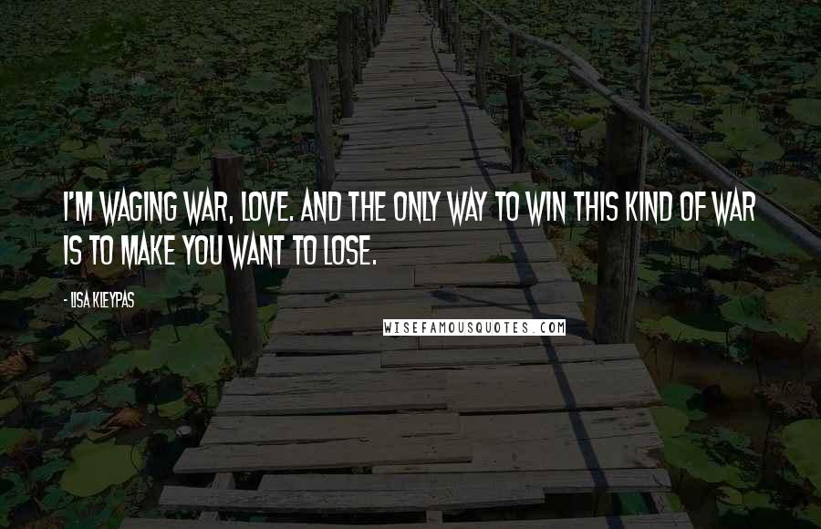 Lisa Kleypas Quotes: I'm waging war, love. And the only way to win this kind of war is to make you want to lose.