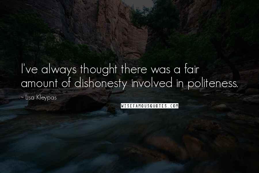 Lisa Kleypas Quotes: I've always thought there was a fair amount of dishonesty involved in politeness.