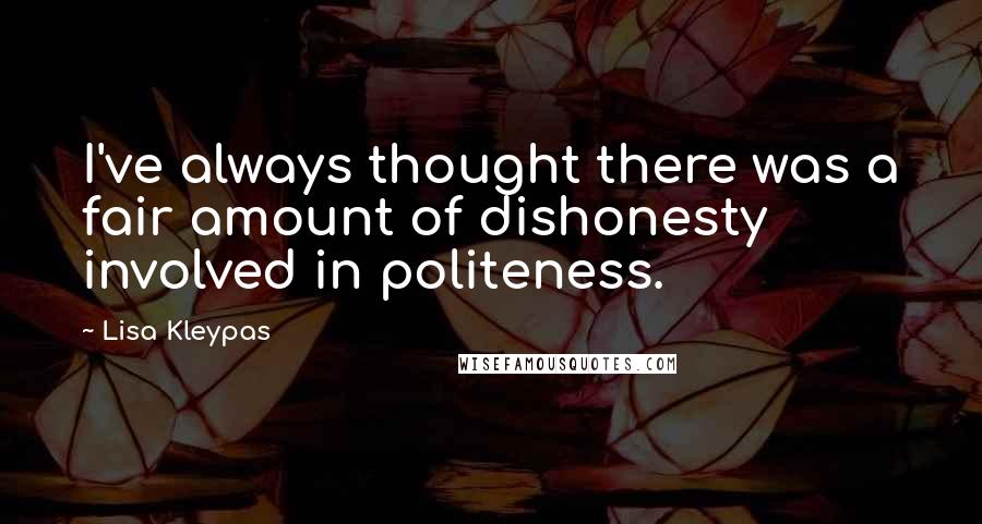 Lisa Kleypas Quotes: I've always thought there was a fair amount of dishonesty involved in politeness.