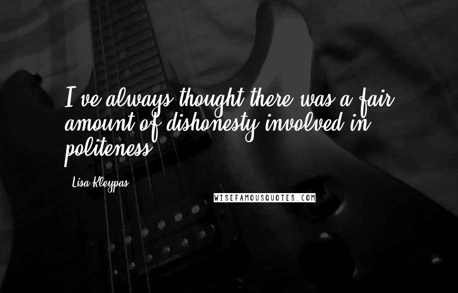 Lisa Kleypas Quotes: I've always thought there was a fair amount of dishonesty involved in politeness.