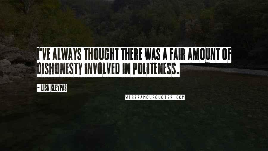 Lisa Kleypas Quotes: I've always thought there was a fair amount of dishonesty involved in politeness.