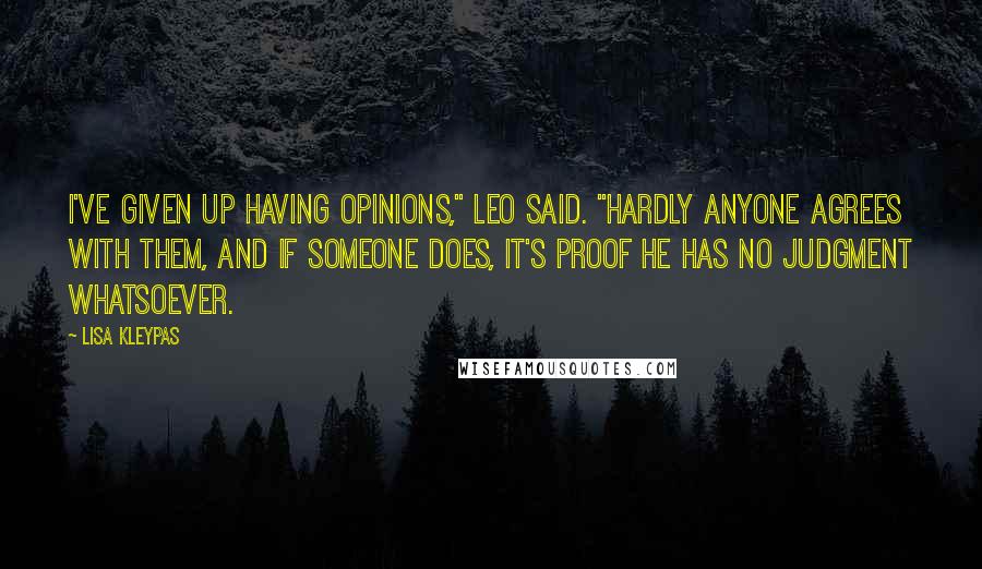 Lisa Kleypas Quotes: I've given up having opinions," Leo said. "Hardly anyone agrees with them, and if someone does, it's proof he has no judgment whatsoever.