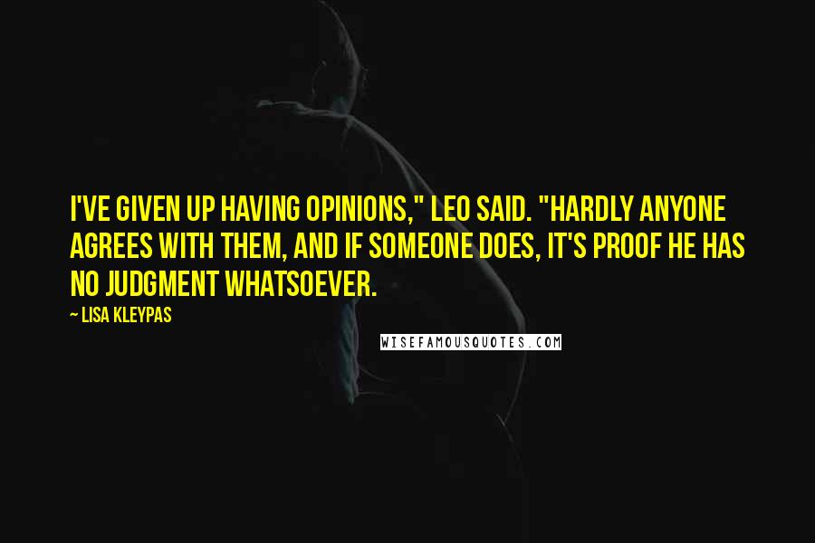 Lisa Kleypas Quotes: I've given up having opinions," Leo said. "Hardly anyone agrees with them, and if someone does, it's proof he has no judgment whatsoever.