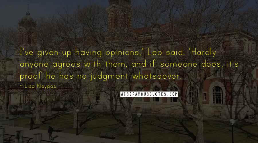 Lisa Kleypas Quotes: I've given up having opinions," Leo said. "Hardly anyone agrees with them, and if someone does, it's proof he has no judgment whatsoever.