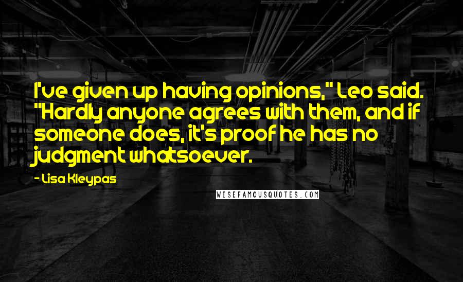 Lisa Kleypas Quotes: I've given up having opinions," Leo said. "Hardly anyone agrees with them, and if someone does, it's proof he has no judgment whatsoever.