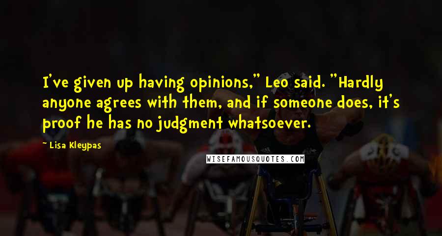 Lisa Kleypas Quotes: I've given up having opinions," Leo said. "Hardly anyone agrees with them, and if someone does, it's proof he has no judgment whatsoever.