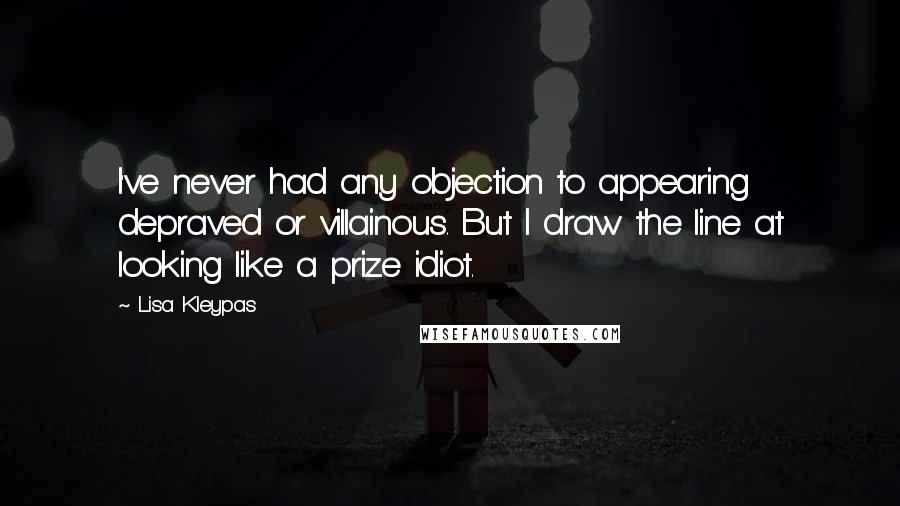 Lisa Kleypas Quotes: I've never had any objection to appearing depraved or villainous. But I draw the line at looking like a prize idiot.