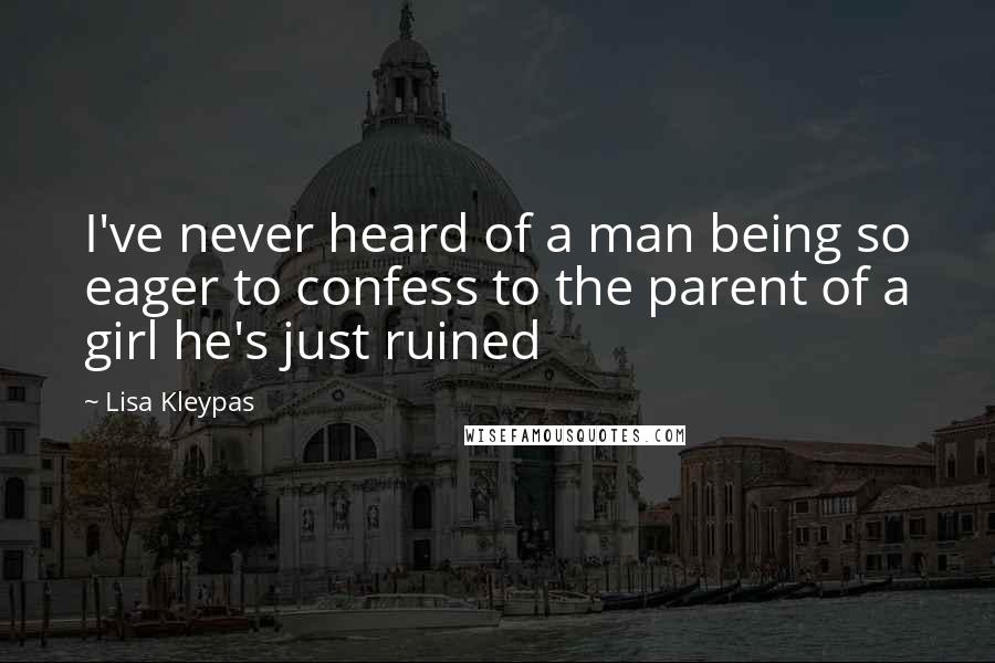 Lisa Kleypas Quotes: I've never heard of a man being so eager to confess to the parent of a girl he's just ruined