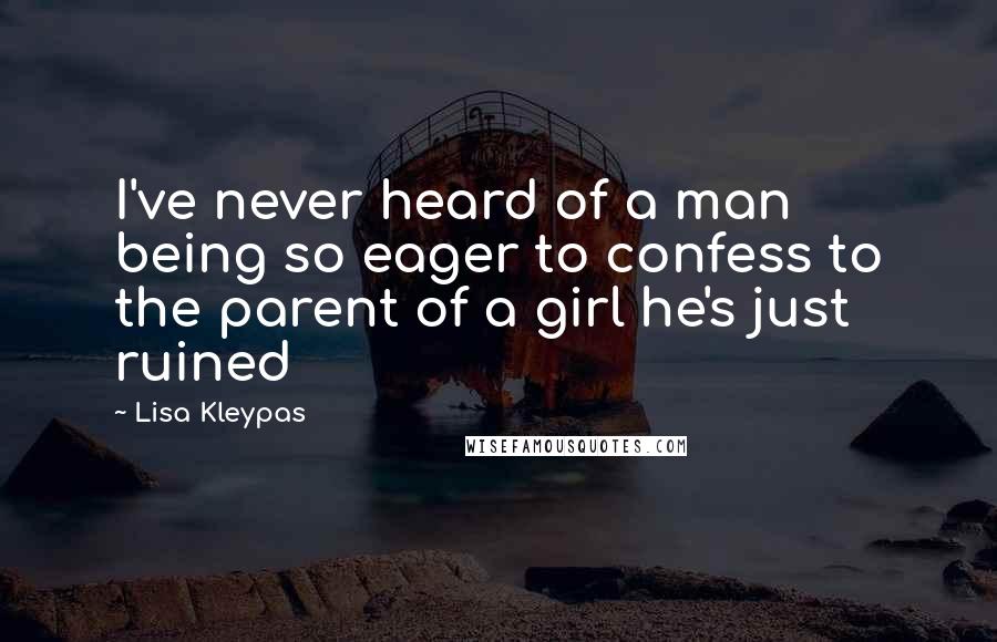 Lisa Kleypas Quotes: I've never heard of a man being so eager to confess to the parent of a girl he's just ruined